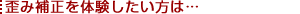 歪み補正を体験したい方は…